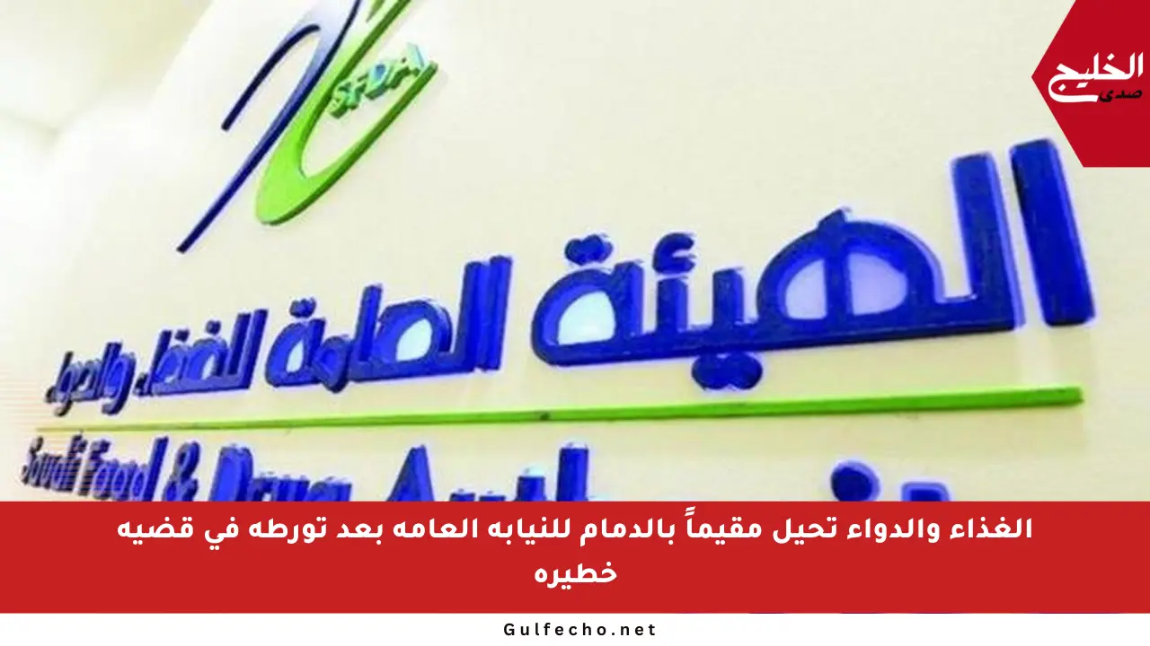 الغذاء والدواء تحيل مقيماً بالدمام للنيابة العامة بعد تورطه في قضية خطيرة